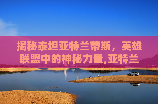 揭秘泰坦亚特兰蒂斯，英雄联盟中的神秘力量,亚特兰蒂斯版泰坦立方