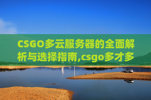 CSGO多云服务器的全面解析与选择指南,csgo多才多艺-第1张图片-游戏守望资讯网 CSGO多云服务器的全面解析与选择指南,csgo多才多艺-第1张图片-游戏守望资讯网