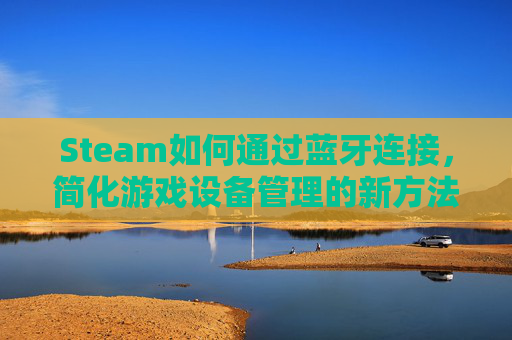 Steam如何通过蓝牙连接，简化游戏设备管理的新方法,steam蓝牙连接手柄用不了
