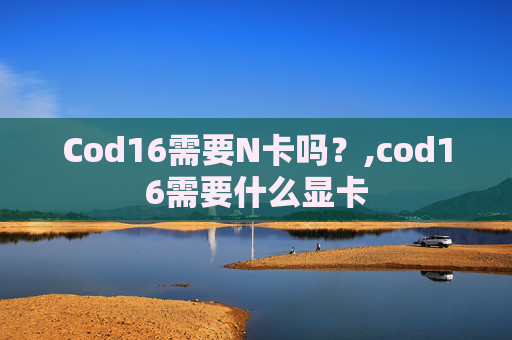 Cod16需要N卡吗？,cod16需要什么显卡