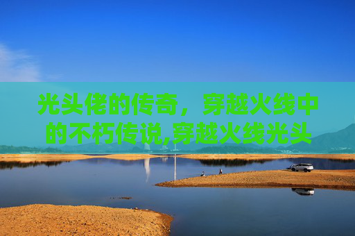 光头佬的传奇，穿越火线中的不朽传说,穿越火线光头大哥
