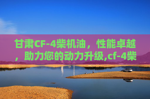 甘肃CF-4柴机油，性能卓越，助力您的动力升级,cf-4柴油机油
