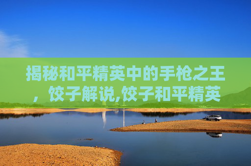 揭秘和平精英中的手枪之王，饺子解说,饺子和平精英解说视频