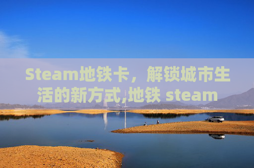 Steam地铁卡，解锁城市生活的新方式,地铁 steam