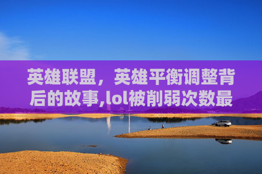 英雄联盟，英雄平衡调整背后的故事,lol被削弱次数最多的英雄