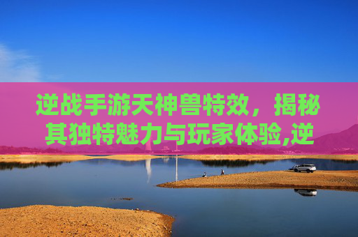 逆战手游天神兽特效，揭秘其独特魅力与玩家体验,逆战手游天神兽特效怎么获得