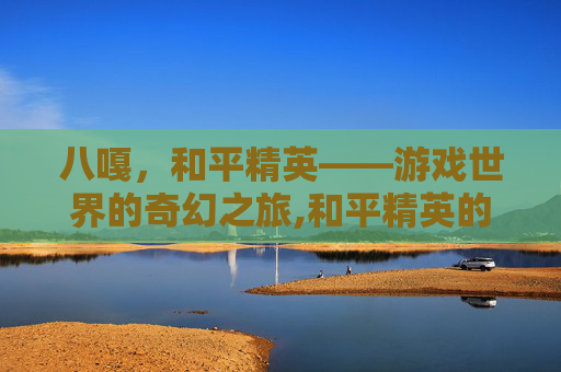 八嘎，和平精英——游戏世界的奇幻之旅,和平精英的八哥