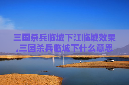 三国杀兵临城下江临城效果,三国杀兵临城下什么意思