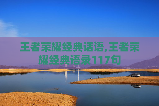 王者荣耀经典话语,王者荣耀经典语录117句