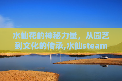 水仙花的神秘力量，从园艺到文化的传承,水仙steam价格