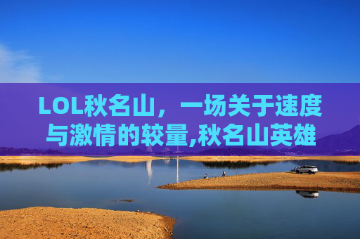 LOL秋名山，一场关于速度与激情的较量,秋名山英雄联盟