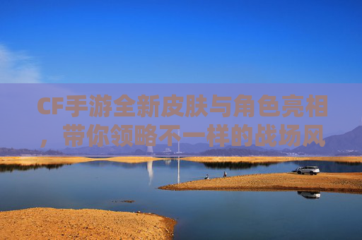 CF手游全新皮肤与角色亮相，带你领略不一样的战场风采！,cf活动全新皮肤与角色的区别