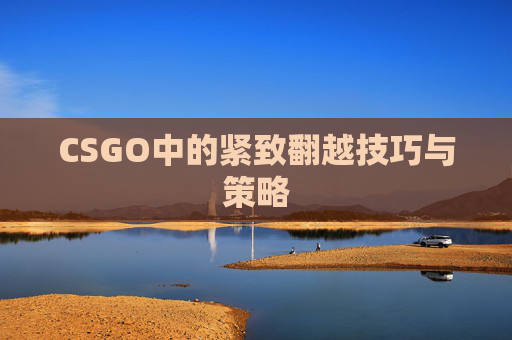 CSGO中的紧致翻越技巧与策略