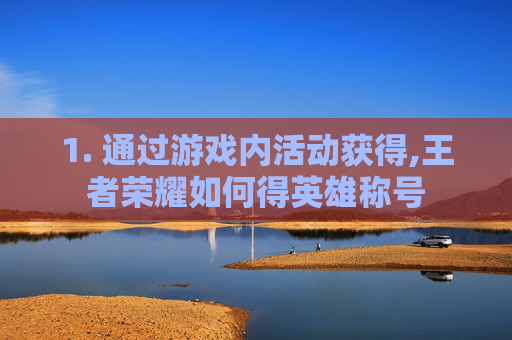1. 通过游戏内活动获得,王者荣耀如何得英雄称号