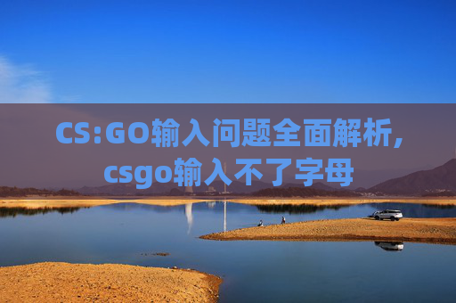 CS:GO输入问题全面解析,csgo输入不了字母
