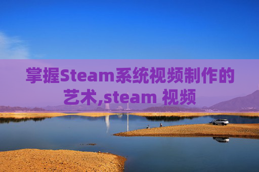 掌握Steam系统视频制作的艺术,steam 视频