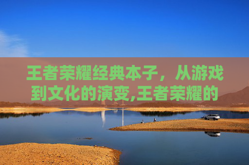 王者荣耀经典本子，从游戏到文化的演变,王者荣耀的本孑