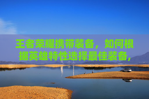 王者荣耀携带装备，如何根据英雄特性选择最佳装备,王者荣耀自带装备