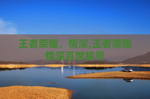 王者荣耀，情深,王者荣耀情深百世称号