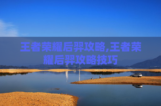 王者荣耀后羿攻略,王者荣耀后羿攻略技巧