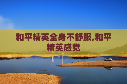 和平精英全身不舒服,和平精英感觉