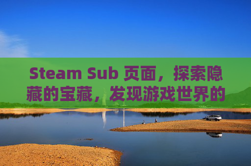 Steam Sub 页面，探索隐藏的宝藏，发现游戏世界的无限可能,steamsub在哪