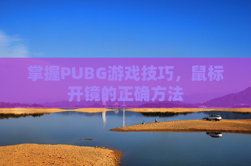 掌握PUBG游戏技巧，鼠标开镜的正确方法