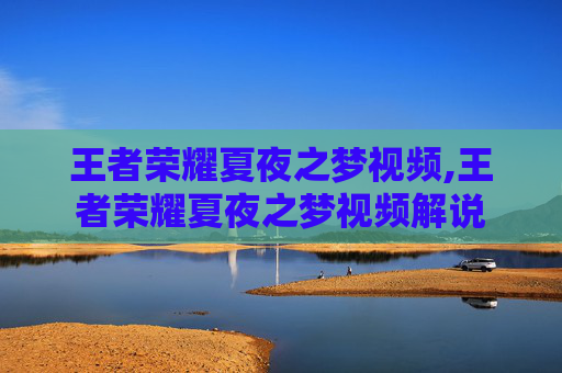 王者荣耀夏夜之梦视频,王者荣耀夏夜之梦视频解说