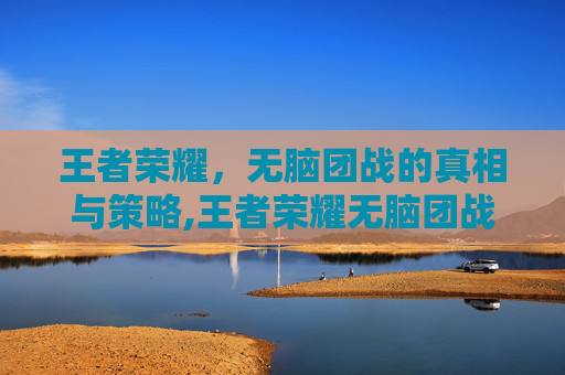 王者荣耀，无脑团战的真相与策略,王者荣耀无脑团战送人头我应该怎么