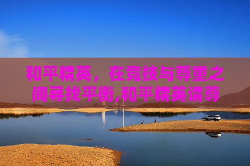 和平精英，在竞技与尊重之间寻找平衡,和平精英请尊重女性的句子