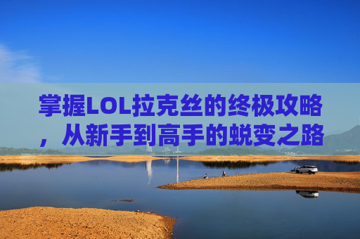 掌握LOL拉克丝的终极攻略，从新手到高手的蜕变之路,联盟拉克丝