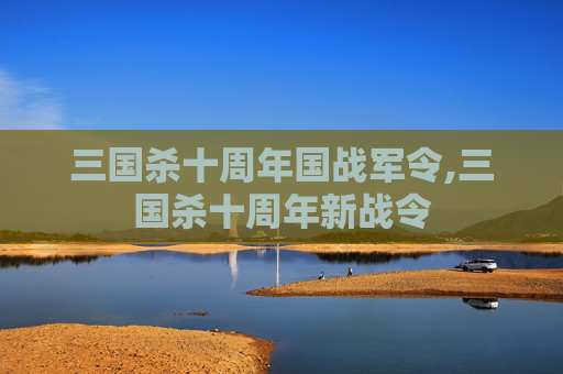 三国杀十周年国战军令,三国杀十周年新战令