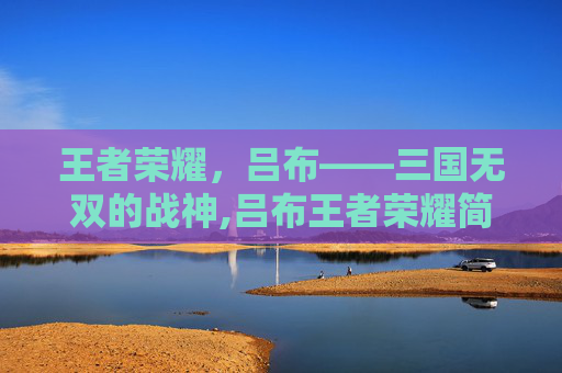 王者荣耀，吕布——三国无双的战神,吕布王者荣耀简介图片