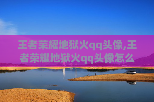 王者荣耀地狱火qq头像,王者荣耀地狱火qq头像怎么获得