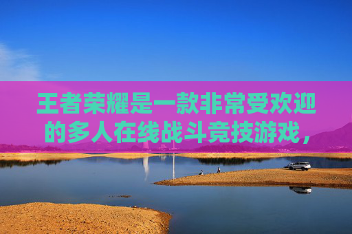 王者荣耀是一款非常受欢迎的多人在线战斗竞技游戏，玩家在游戏中可以创建自己的角色并与其他玩家进行对战。在王者荣耀中，名字是玩家展示个性和身份的重要标志，因此给角色起一个有特色的名字是非常重要的。,王者荣耀名字怎么打空格的