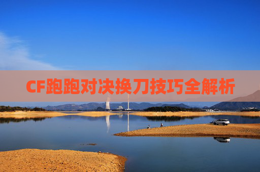 CF跑跑对决换刀技巧全解析