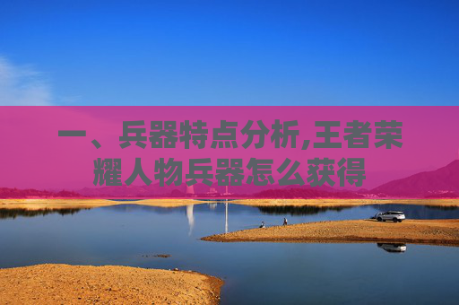 一、兵器特点分析,王者荣耀人物兵器怎么获得
