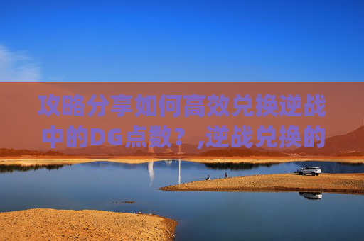 攻略分享如何高效兑换逆战中的DG点数？,逆战兑换的q币在哪里