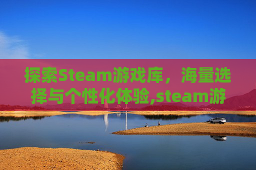 探索Steam游戏库，海量选择与个性化体验,steam游戏容量大