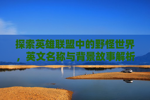 探索英雄联盟中的野怪世界，英文名称与背景故事解析,lol野怪英文名