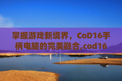 掌握游戏新境界，CoD16手柄电脑的完美融合,cod16pc手柄