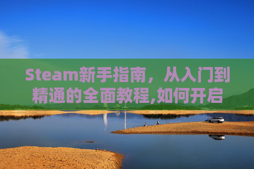 Steam新手指南，从入门到精通的全面教程,如何开启steam云存档