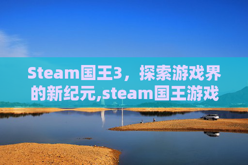 Steam国王3，探索游戏界的新纪元,steam国王游戏