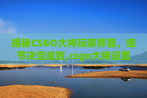 揭秘CSGO大神玩家界面，细节决定成败,csgo大佬设置-第1张图片-游戏守望资讯网