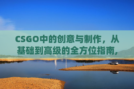 CSGO中的创意与制作,从基础到高级的全方位指南,csgo制作视频软件-第1张图片-游戏守望资讯网 CSGO中的创意与制作,从基础到高级的全方位指南,csgo制作视频软件-第1张图片-游戏守望资讯网