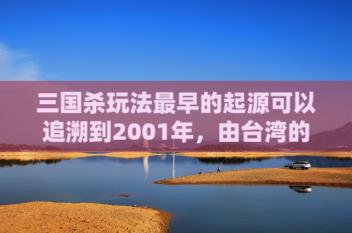 三国杀玩法最早的起源可以追溯到2001年,由台湾的游卡桌游公司开发。这款游戏结合了中国古代历史和三国时期的历史背景,以卡牌的形式进行游戏。以下是一篇关于三国杀玩法的文章,,三国杀玩法最早是什么-第1张图片-游戏守望资讯网 三国杀玩法最早的起源可以追溯到2001年,由台湾的游卡桌游公司开发。这款游戏结合了中国古代历史和三国时期的历史背景,以卡牌的形式进行游戏。以下是一篇关于三国杀玩法的文章,,三国杀玩法最早是什么-第1张图片-游戏守望资讯网
