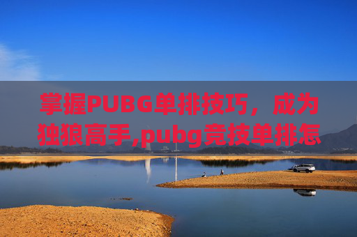 掌握PUBG单排技巧，成为独狼高手,pubg竞技单排怎么设置-第1张图片-游戏守望资讯网
