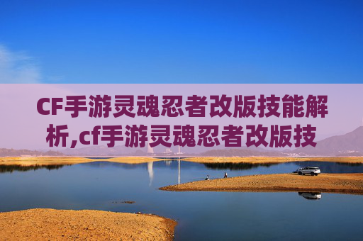 CF手游灵魂忍者改版技能解析,cf手游灵魂忍者改版技能是什么
