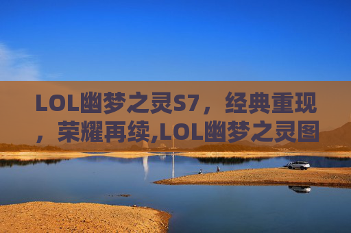 LOL幽梦之灵S7，经典重现，荣耀再续,LOL幽梦之灵图片