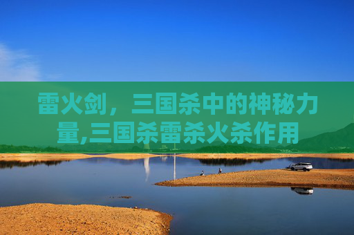 雷火剑，三国杀中的神秘力量,三国杀雷杀火杀作用